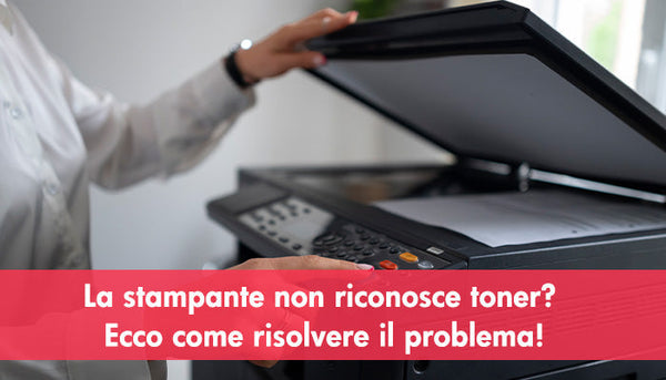 La stampante non riconosce toner? Ecco come risolvere il problema!