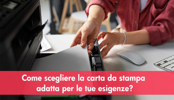 Come scegliere la carta da stampa adatta per le tue esigenze?